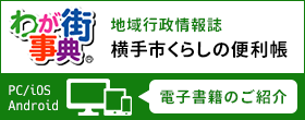 わが街事典 地域行政情報誌 横手市くらしの便利帳 PC・iOS・Android電子書籍のご紹介（外部リンク・新しいウインドウで開きます）